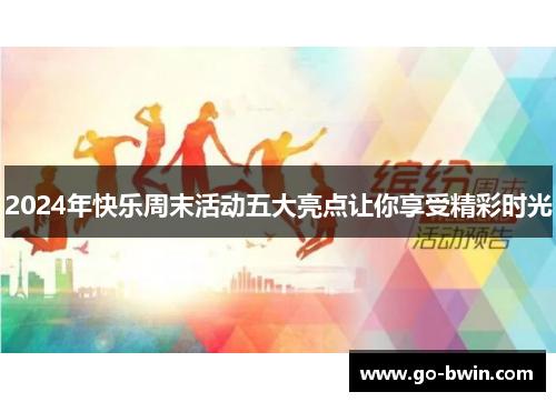 2024年快乐周末活动五大亮点让你享受精彩时光
