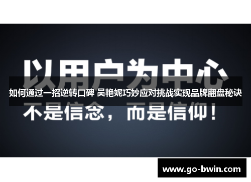 如何通过一招逆转口碑 吴艳妮巧妙应对挑战实现品牌翻盘秘诀