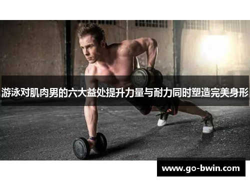 游泳对肌肉男的六大益处提升力量与耐力同时塑造完美身形