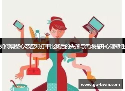 如何调整心态应对打平比赛后的失落与焦虑提升心理韧性