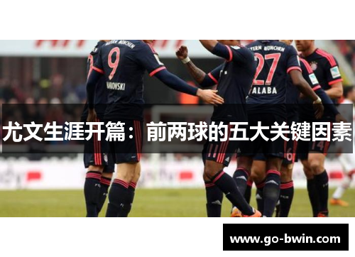尤文生涯开篇：前两球的五大关键因素