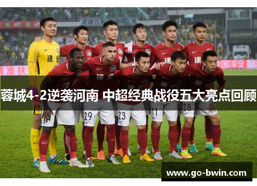 蓉城4-2逆袭河南 中超经典战役五大亮点回顾