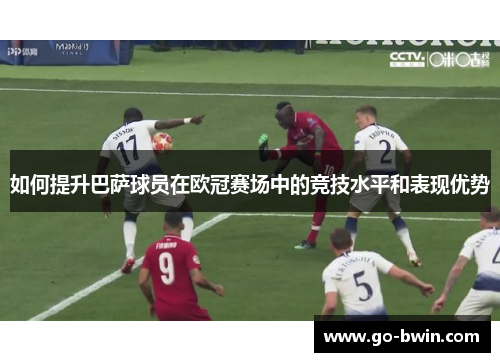 如何提升巴萨球员在欧冠赛场中的竞技水平和表现优势