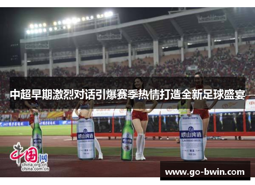 中超早期激烈对话引爆赛季热情打造全新足球盛宴