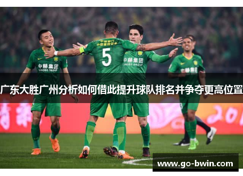 广东大胜广州分析如何借此提升球队排名并争夺更高位置