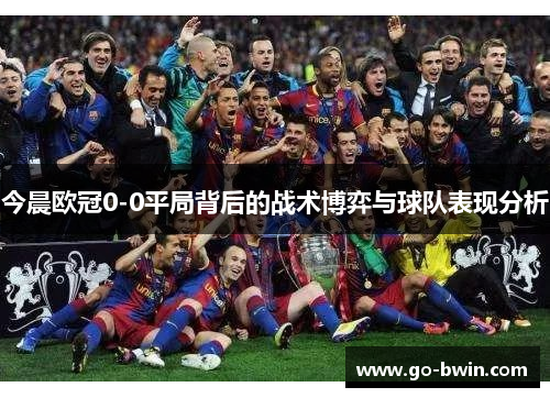 今晨欧冠0-0平局背后的战术博弈与球队表现分析