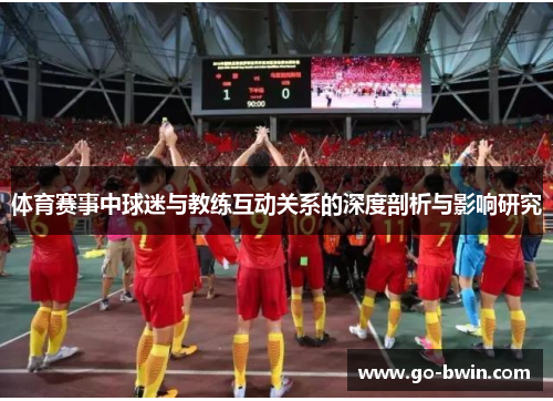 体育赛事中球迷与教练互动关系的深度剖析与影响研究