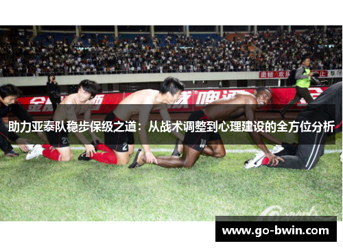 助力亚泰队稳步保级之道：从战术调整到心理建设的全方位分析