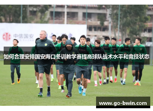 如何合理安排国安海口冬训教学赛提高球队战术水平和竞技状态