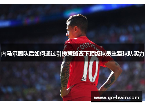 内马尔离队后如何通过引援策略签下顶级球员重塑球队实力