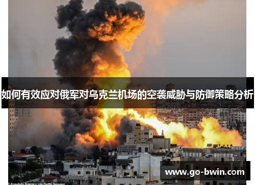 如何有效应对俄军对乌克兰机场的空袭威胁与防御策略分析