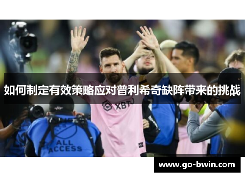 如何制定有效策略应对普利希奇缺阵带来的挑战