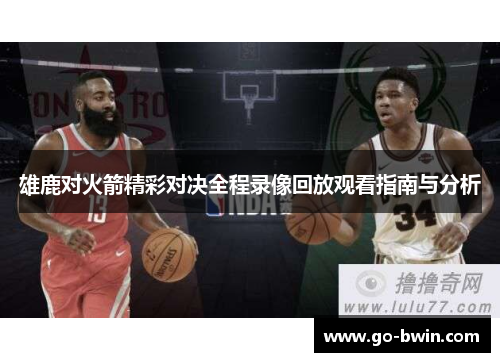 雄鹿对火箭精彩对决全程录像回放观看指南与分析