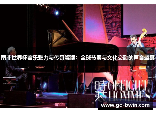 南非世界杯音乐魅力与传奇解读：全球节奏与文化交融的声音盛宴