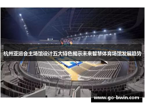 杭州亚运会主场馆设计五大特色揭示未来智慧体育场馆发展趋势