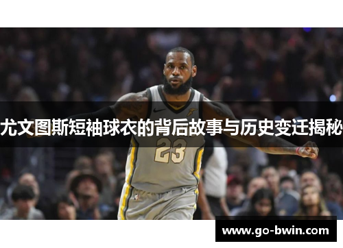 尤文图斯短袖球衣的背后故事与历史变迁揭秘