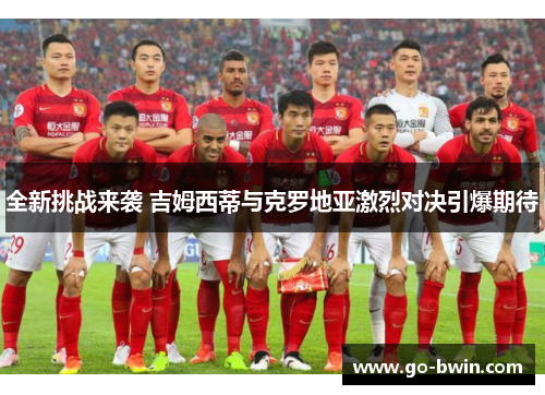 全新挑战来袭 吉姆西蒂与克罗地亚激烈对决引爆期待