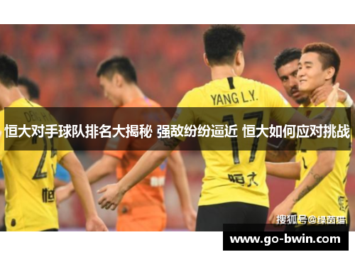 恒大对手球队排名大揭秘 强敌纷纷逼近 恒大如何应对挑战