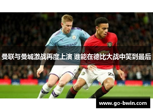 曼联与曼城激战再度上演 谁能在德比大战中笑到最后