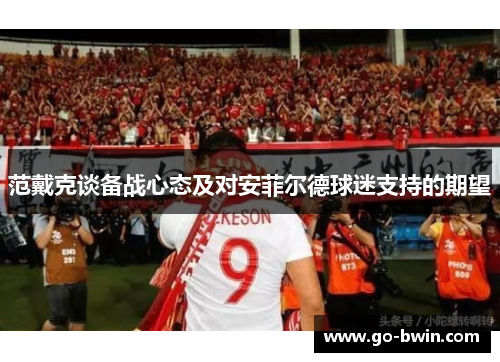 范戴克谈备战心态及对安菲尔德球迷支持的期望